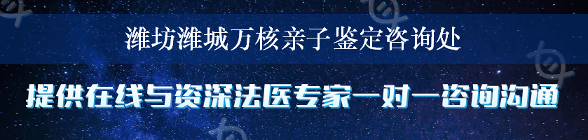 潍坊潍城万核亲子鉴定咨询处